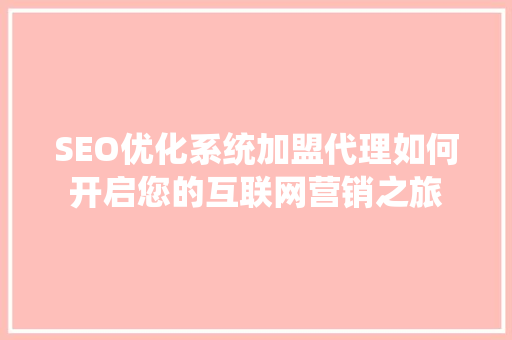 SEO优化系统加盟代理如何开启您的互联网营销之旅