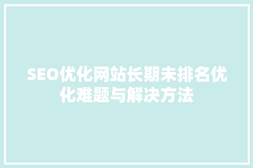 SEO优化网站长期未排名优化难题与解决方法