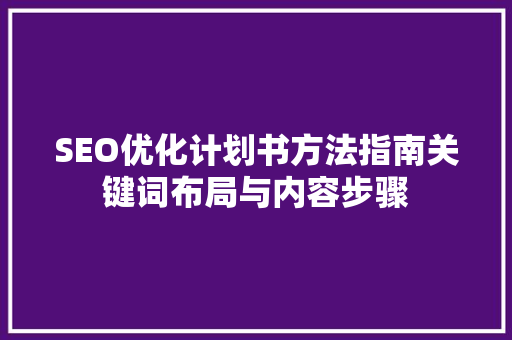 SEO优化计划书方法指南关键词布局与内容步骤