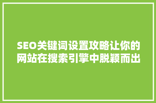 SEO关键词设置攻略让你的网站在搜索引擎中脱颖而出