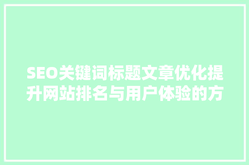 SEO关键词标题文章优化提升网站排名与用户体验的方法