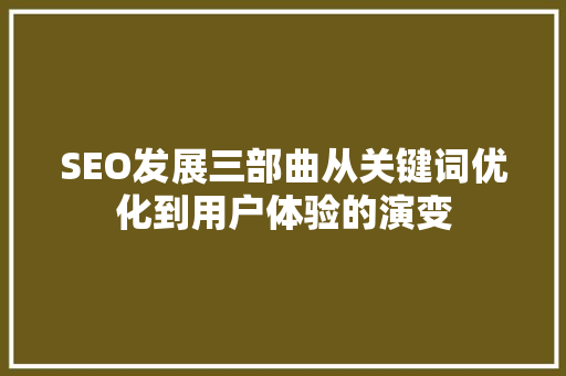 SEO发展三部曲从关键词优化到用户体验的演变