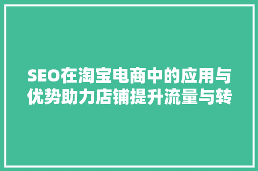 SEO在淘宝电商中的应用与优势助力店铺提升流量与转化率
