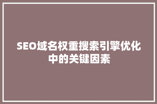 SEO域名权重搜索引擎优化中的关键因素