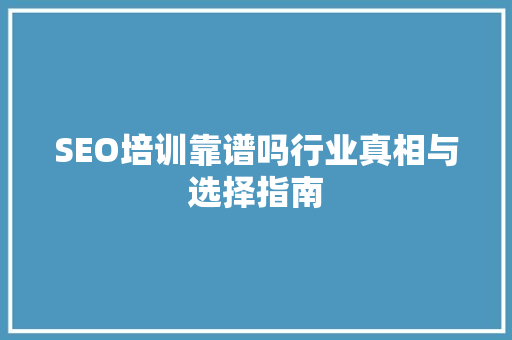 SEO培训靠谱吗行业真相与选择指南