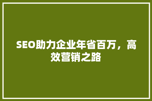SEO助力企业年省百万，高效营销之路