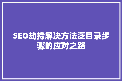 SEO劫持解决方法泛目录步骤的应对之路