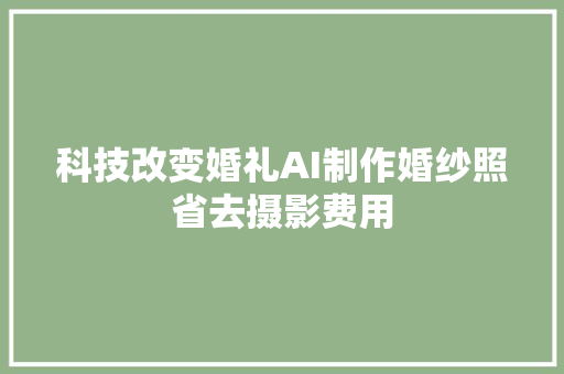 科技改变婚礼AI制作婚纱照省去摄影费用