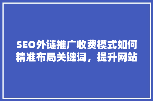 SEO外链推广收费模式如何精准布局关键词，提升网站排名