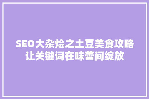 SEO大杂烩之土豆美食攻略让关键词在味蕾间绽放