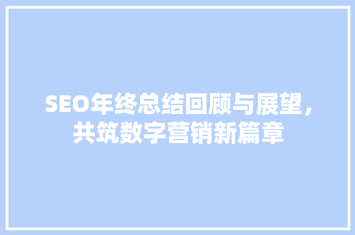 SEO年终总结回顾与展望，共筑数字营销新篇章