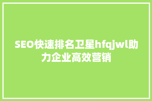 SEO快速排名卫星hfqjwl助力企业高效营销