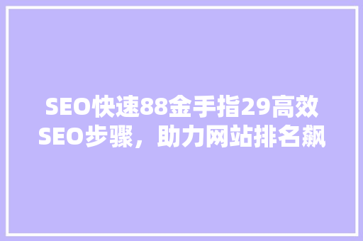 SEO快速88金手指29高效SEO步骤，助力网站排名飙升