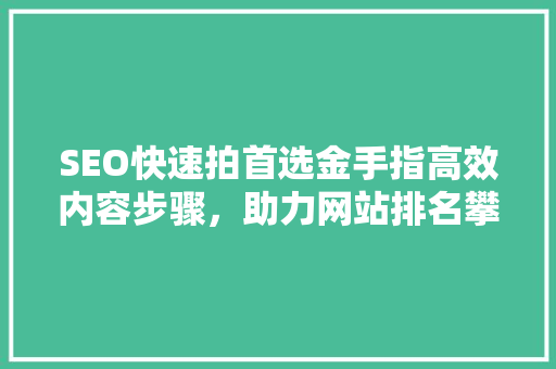 SEO快速拍首选金手指高效内容步骤，助力网站排名攀升