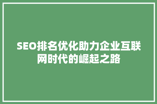 SEO排名优化助力企业互联网时代的崛起之路