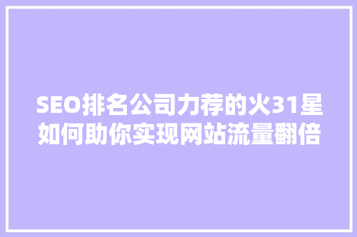 SEO排名公司力荐的火31星如何助你实现网站流量翻倍