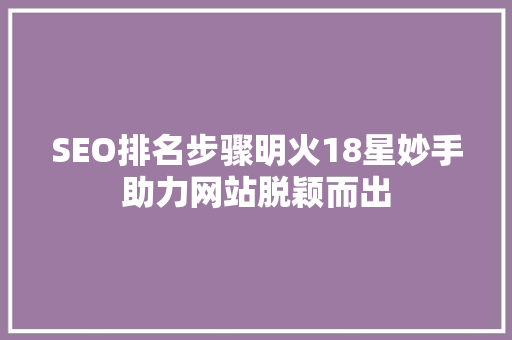 SEO排名步骤明火18星妙手助力网站脱颖而出