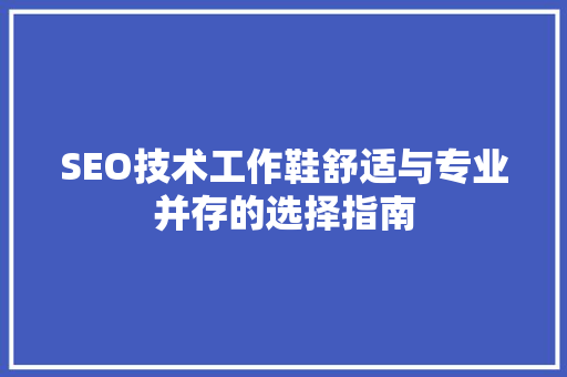 SEO技术工作鞋舒适与专业并存的选择指南
