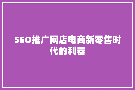 SEO推广网店电商新零售时代的利器