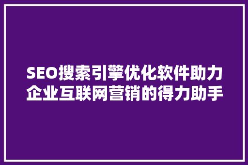SEO搜索引擎优化软件助力企业互联网营销的得力助手