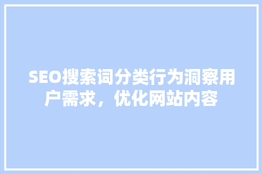 SEO搜索词分类行为洞察用户需求，优化网站内容