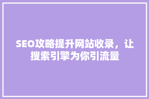 SEO攻略提升网站收录，让搜索引擎为你引流量