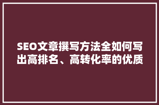 SEO文章撰写方法全如何写出高排名、高转化率的优质内容