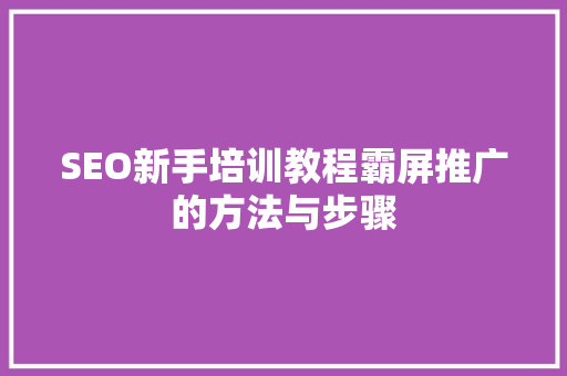 SEO新手培训教程霸屏推广的方法与步骤