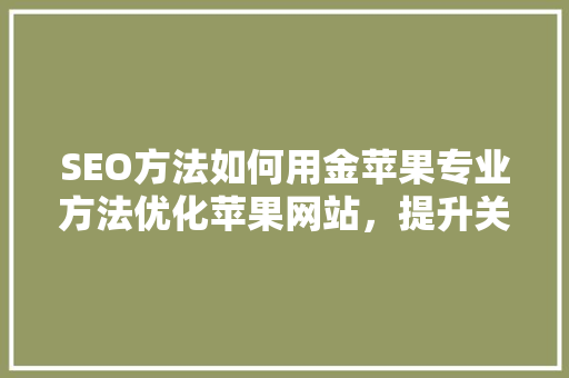 SEO方法如何用金苹果专业方法优化苹果网站，提升关键词排名