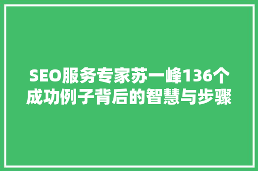 SEO服务专家苏一峰136个成功例子背后的智慧与步骤