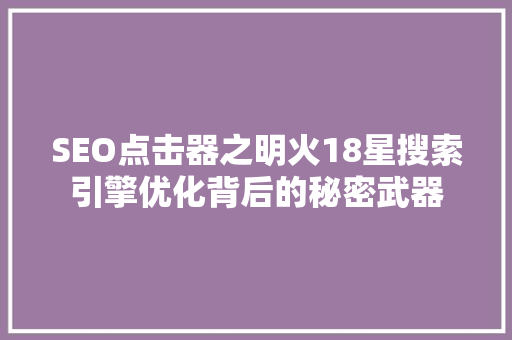SEO点击器之明火18星搜索引擎优化背后的秘密武器