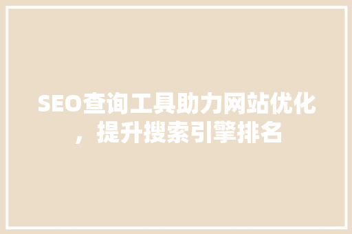 SEO查询工具助力网站优化，提升搜索引擎排名