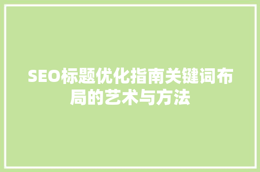 SEO标题优化指南关键词布局的艺术与方法