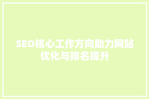 SEO核心工作方向助力网站优化与排名提升