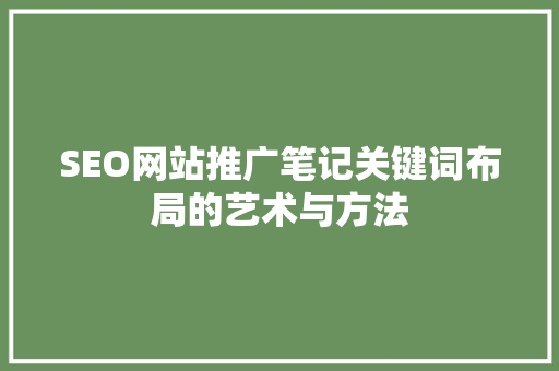 SEO网站推广笔记关键词布局的艺术与方法