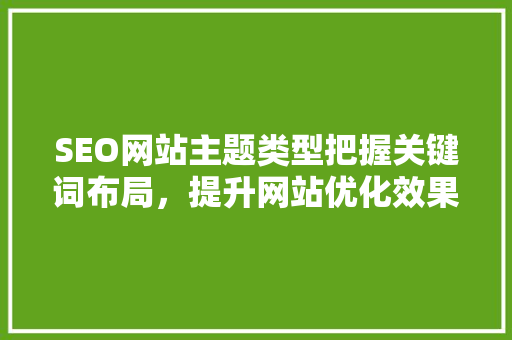 SEO网站主题类型把握关键词布局，提升网站优化效果