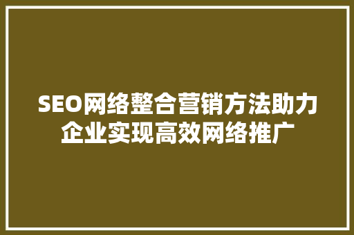 SEO网络整合营销方法助力企业实现高效网络推广