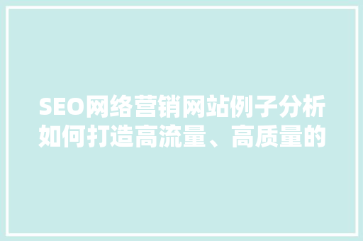 SEO网络营销网站例子分析如何打造高流量、高质量的用户体验