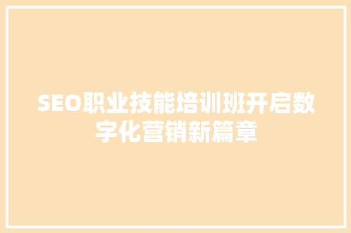 SEO职业技能培训班开启数字化营销新篇章