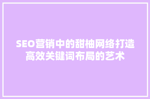 SEO营销中的甜柚网络打造高效关键词布局的艺术