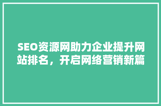 SEO资源网助力企业提升网站排名，开启网络营销新篇章