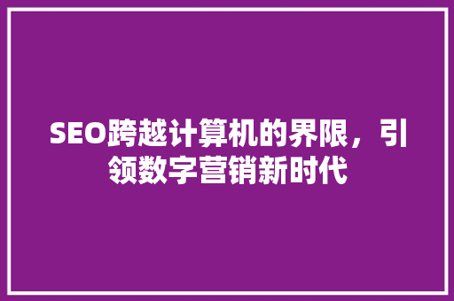 SEO跨越计算机的界限，引领数字营销新时代