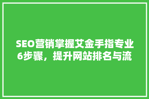 SEO营销掌握艾金手指专业6步骤，提升网站排名与流量