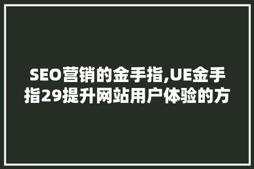 SEO营销的金手指,UE金手指29提升网站用户体验的方法
