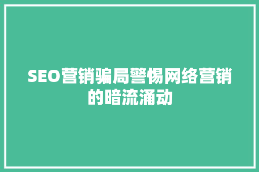 SEO营销骗局警惕网络营销的暗流涌动