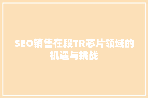 SEO销售在段TR芯片领域的机遇与挑战