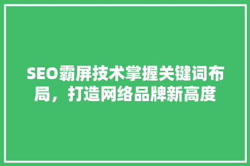 SEO霸屏技术掌握关键词布局，打造网络品牌新高度