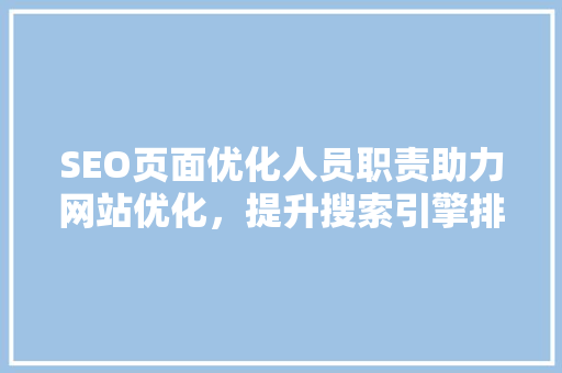 SEO页面优化人员职责助力网站优化，提升搜索引擎排名