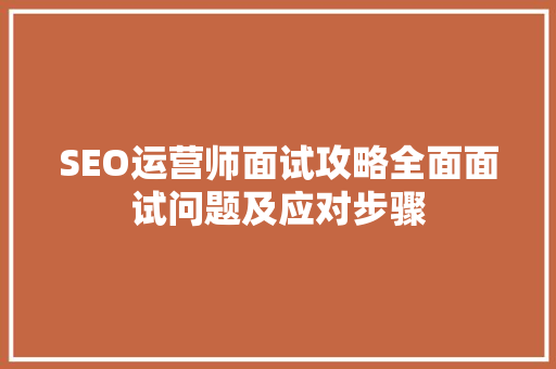 SEO运营师面试攻略全面面试问题及应对步骤