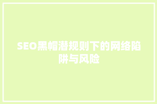 SEO黑帽潜规则下的网络陷阱与风险